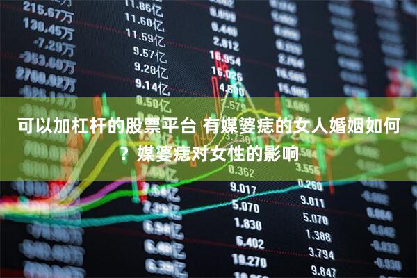 可以加杠杆的股票平台 有媒婆痣的女人婚姻如何？媒婆痣对女性的影响