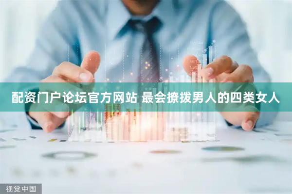 配资门户论坛官方网站 最会撩拨男人的四类女人
