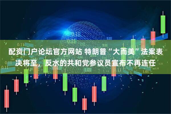 配资门户论坛官方网站 特朗普“大而美”法案表决将至，反水的共和党参议员宣布不再连任