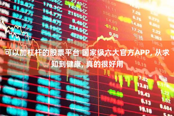 可以加杠杆的股票平台 国家级六大官方APP, 从求知到健康, 真的很好用