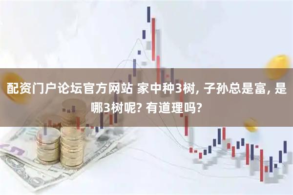 配资门户论坛官方网站 家中种3树, 子孙总是富, 是哪3树呢? 有道理吗?