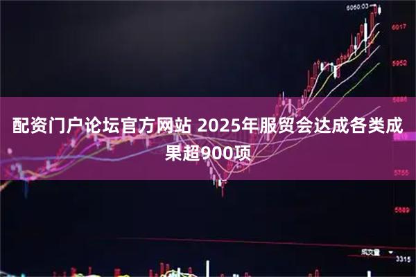 配资门户论坛官方网站 2025年服贸会达成各类成果超900项