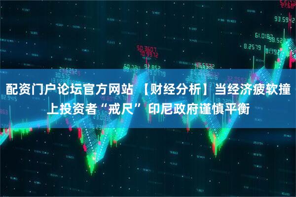 配资门户论坛官方网站 【财经分析】当经济疲软撞上投资者“戒尺” 印尼政府谨慎平衡