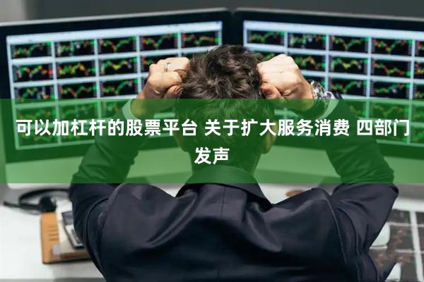 可以加杠杆的股票平台 关于扩大服务消费 四部门发声