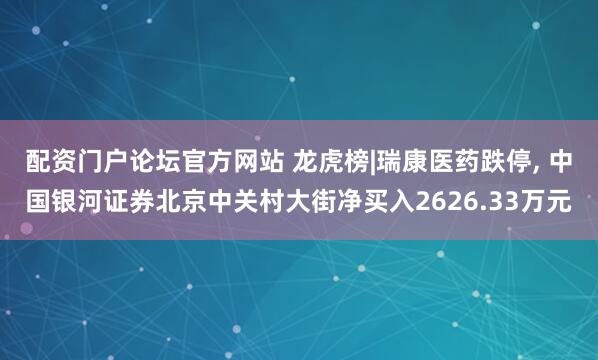 配资门户论坛官方网站 龙虎榜|瑞康医药跌停, 中国银河证券北京中关村大街净买入2626.33万元