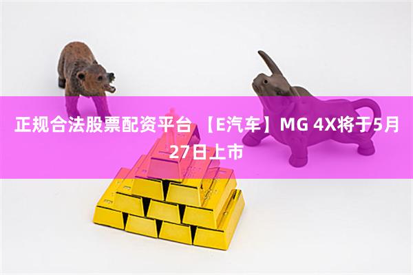 正规合法股票配资平台 【E汽车】MG 4X将于5月27日上市