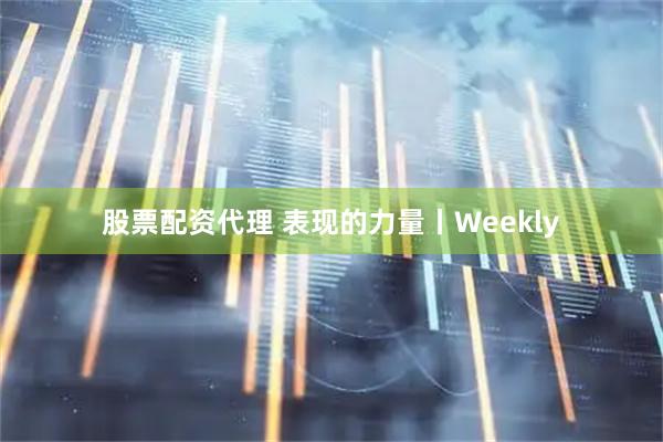 股票配资代理 表现的力量丨Weekly